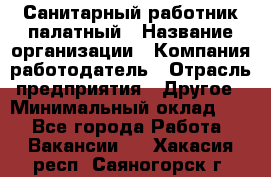 Санитарный работник палатный › Название организации ­ Компания-работодатель › Отрасль предприятия ­ Другое › Минимальный оклад ­ 1 - Все города Работа » Вакансии   . Хакасия респ.,Саяногорск г.